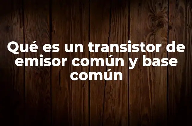 Qué es un Transistor de Emisor Común y Base Común 2 Funcionamiento básico de los transistores en configuraciones comunes