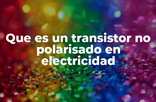 Que es un Transistor No Polarisado en Electricidad