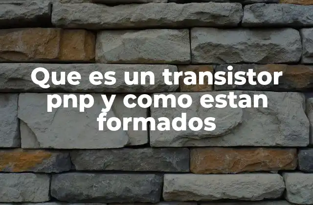 Que es un Transistor Pnp y como Estan Formados