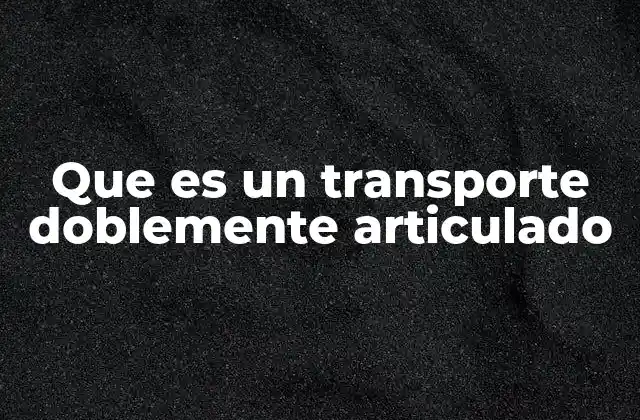 Características técnicas del transporte doblemente articulado
