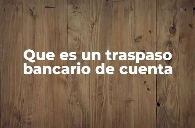 Que es un Traspaso Bancario de Cuenta