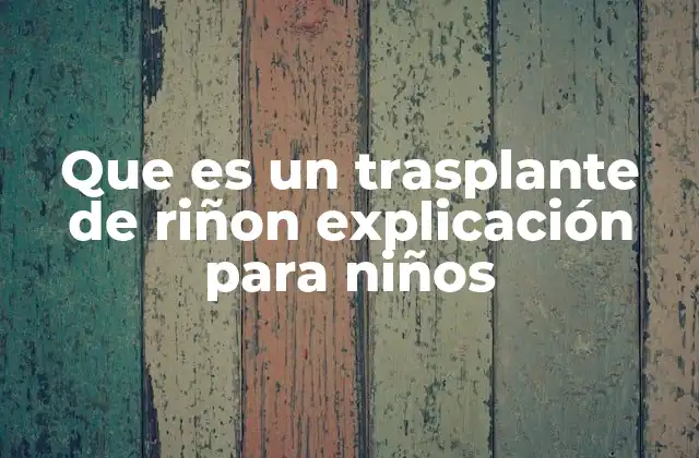 Que es un Trasplante de Riñon Explicación para Niños