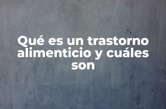 Qué es un Trastorno Alimenticio y Cuáles Son