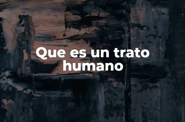 Que es un Trato Humano