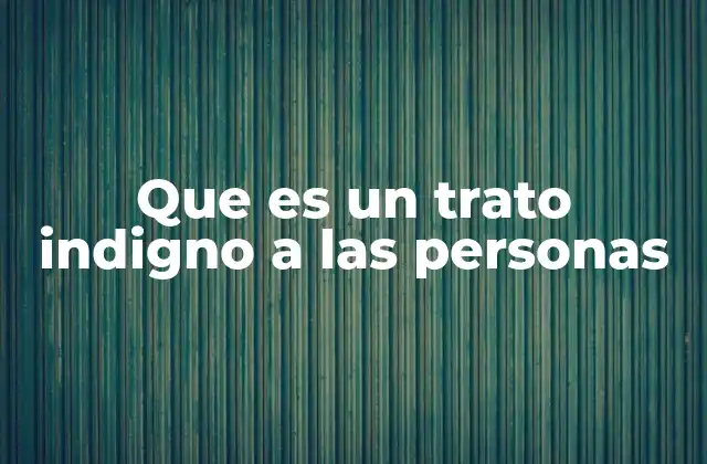 Que es un Trato Indigno a las Personas