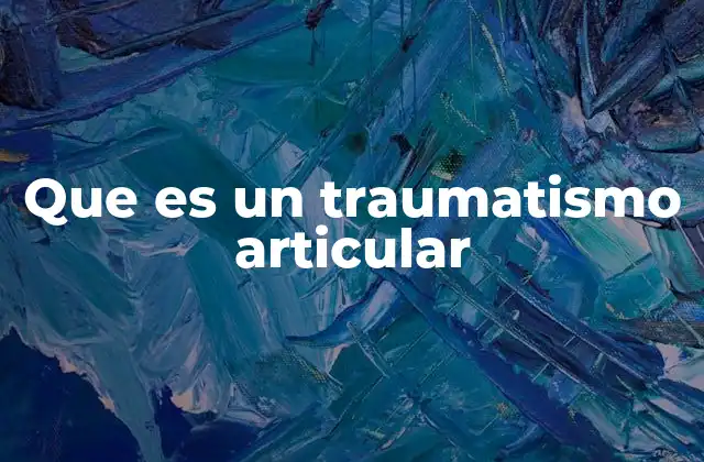 Que es un Traumatismo Articular
