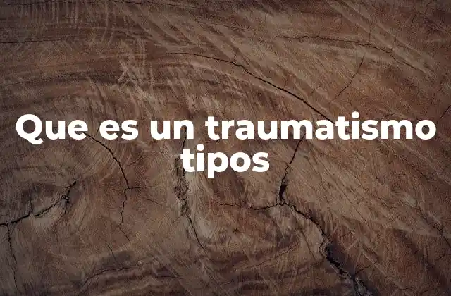 Que es un Traumatismo Tipos