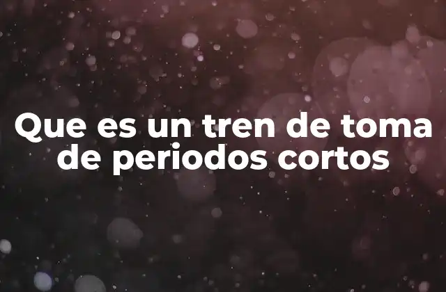 Que es un Tren de Toma de Periodos Cortos