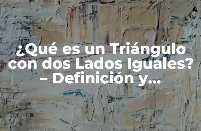 ¿qué es un Triángulo con Dos Lados Iguales? – Definición y Propiedades