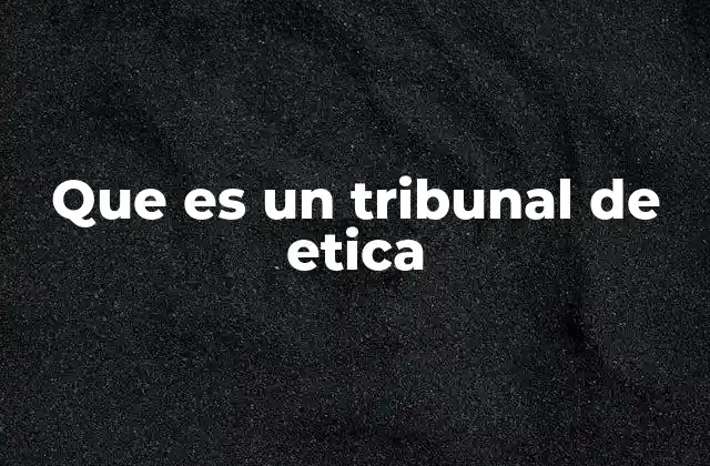 Que es un Tribunal de Etica