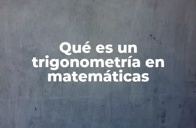Qué es un Trigonometría en Matemáticas
