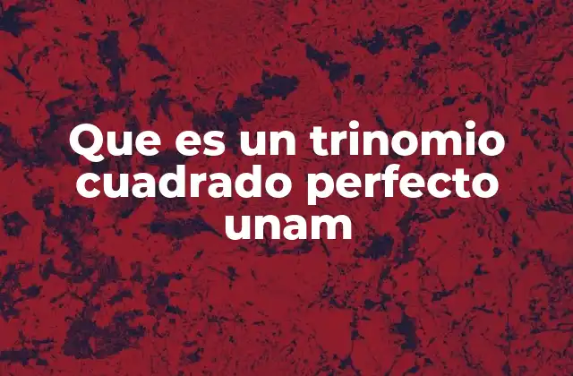 Que es un Trinomio Cuadrado Perfecto Unam