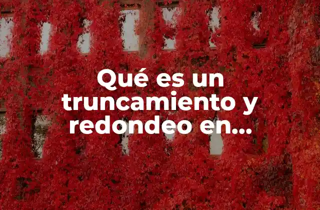 Qué es un Truncamiento y Redondeo en Matemáticas