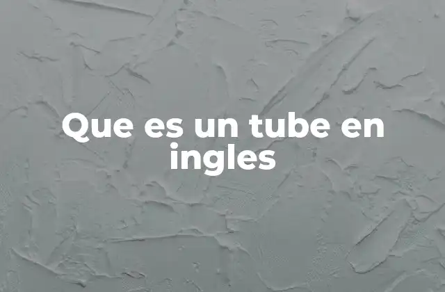Que es un Tube en Ingles