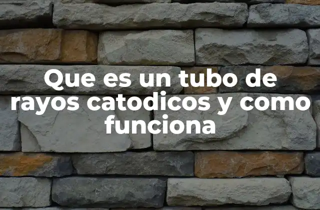 Que es un Tubo de Rayos Catodicos y como Funciona