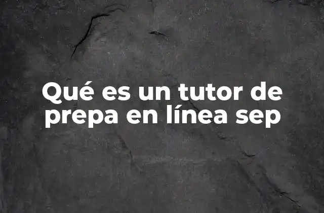 Qué es un Tutor de Prepa en Línea Sep