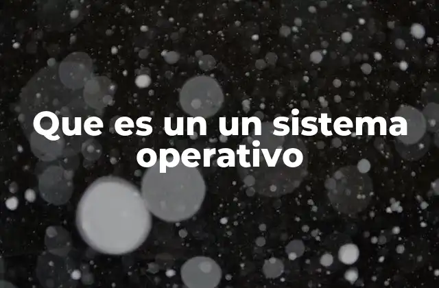 Que es un un Sistema Operativo