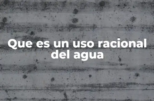 Que es un Uso Racional Del Agua