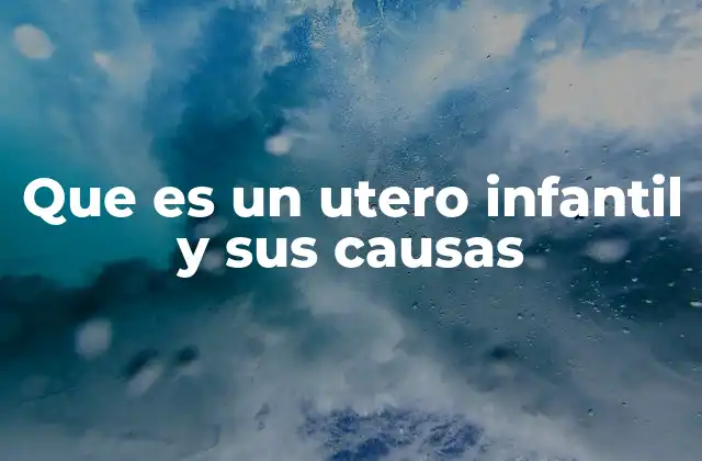Que es un Utero Infantil y Sus Causas