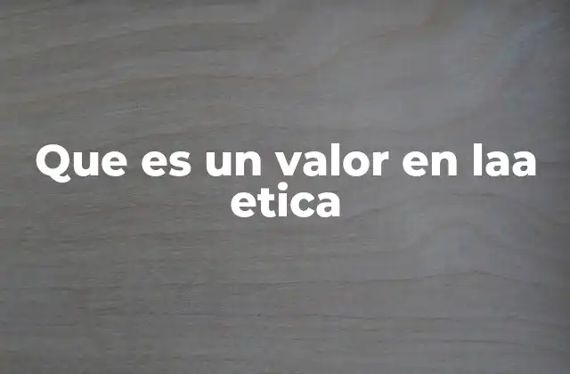 Que es un Valor en Laa Etica