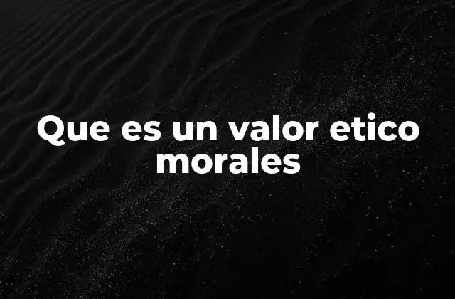 Que es un Valor Etico Morales