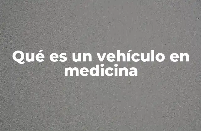 Qué es un Vehículo en Medicina
