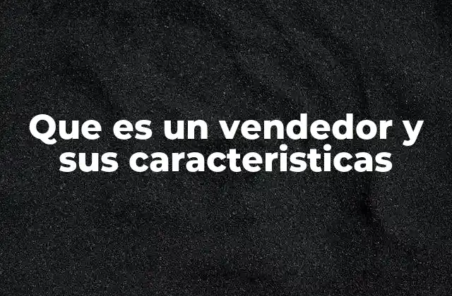 Que es un Vendedor y Sus Caracteristicas 2 El rol del vendedor en el entorno empresarial