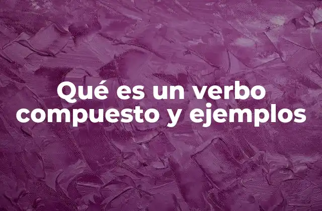 Qué es un Verbo Compuesto y Ejemplos