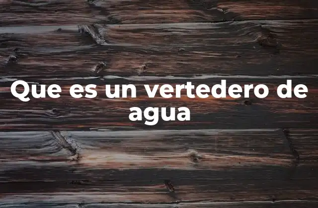 Que es un Vertedero de Agua