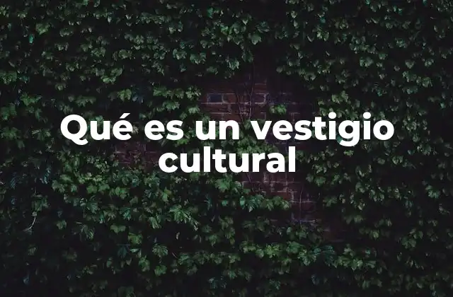 Qué es un Vestigio Cultural 2 La importancia de los vestigios culturales en la identidad nacional