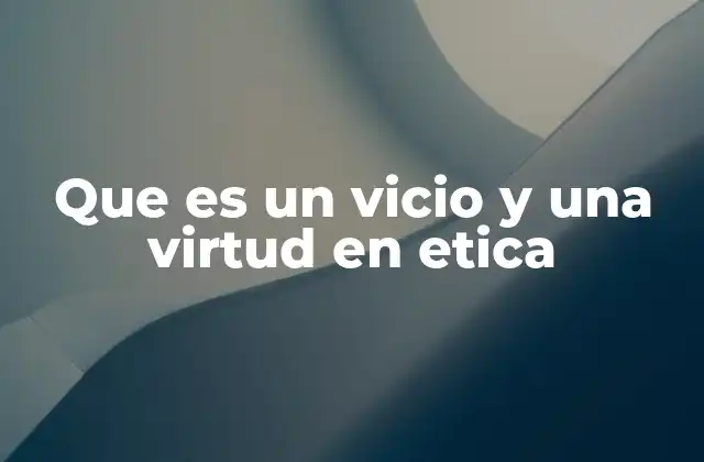 Que es un Vicio y una Virtud en Etica