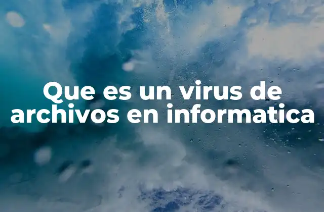 Que es un Virus de Archivos en Informatica