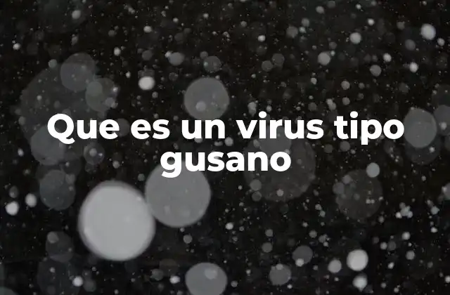 Que es un Virus Tipo Gusano 2 Características y funcionamiento de los virus tipo gusano
