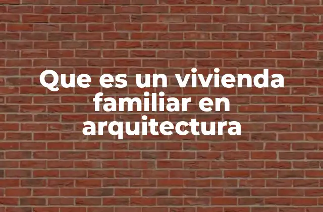 Que es un Vivienda Familiar en Arquitectura