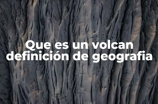 Que es un Volcan Definición de Geografia
