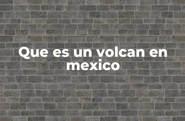 Que es un Volcan en Mexico