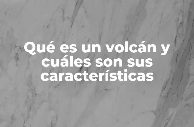 Qué es un Volcán y Cuáles Son Sus Características