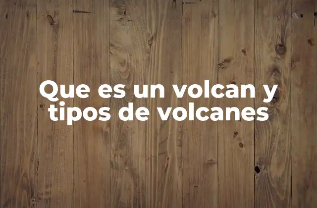 Que es un Volcan y Tipos de Volcanes