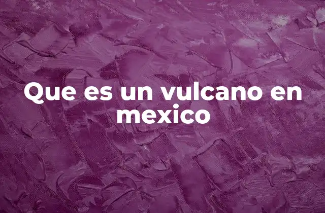 La importancia de los volcanes en la geografía mexicana