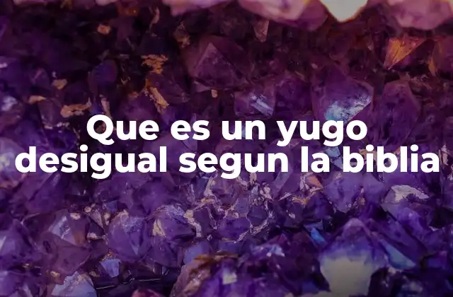 Que es un Yugo Desigual Segun la Biblia