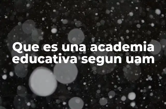 Que es una Academia Educativa Segun Uam
