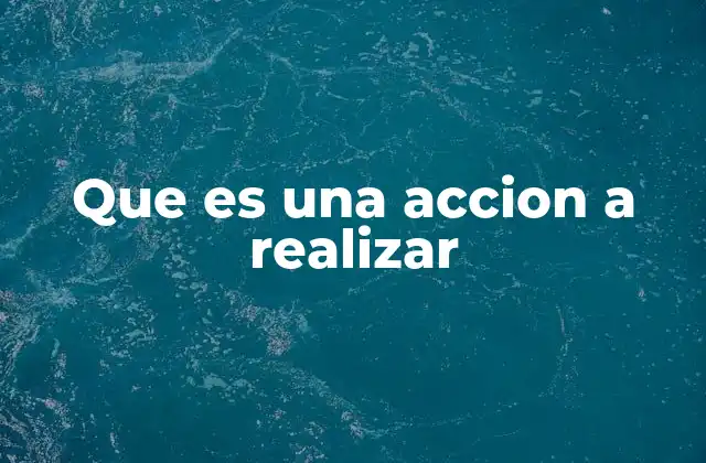 Que es una Accion a Realizar
