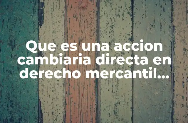 Que es una Accion Cambiaria Directa en Derecho Mercantil Mexico