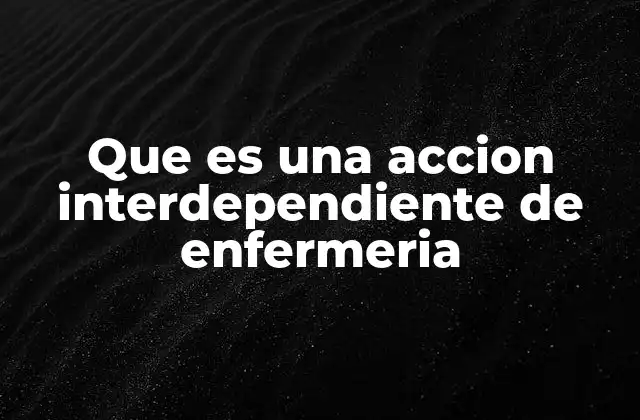 Que es una Accion Interdependiente de Enfermeria 2 El rol colaborativo en la enfermería contemporánea