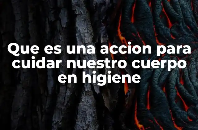 Que es una Accion para Cuidar Nuestro Cuerpo en Higiene