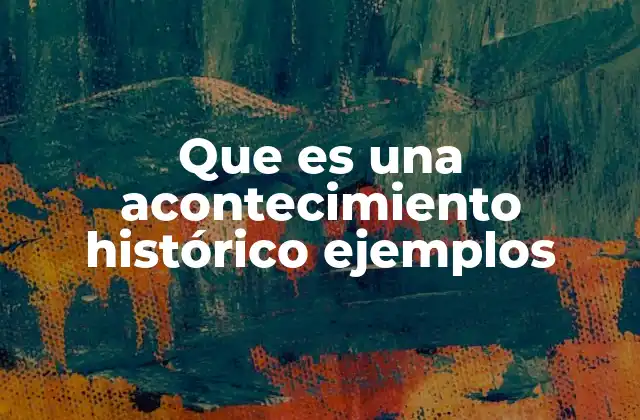 Que es una Acontecimiento Histórico Ejemplos