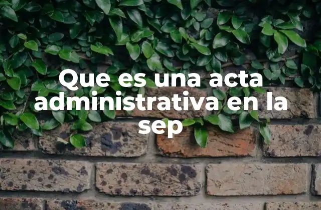 Que es una Acta Administrativa en la Sep 2 La importancia de los documentos oficiales en la SEP