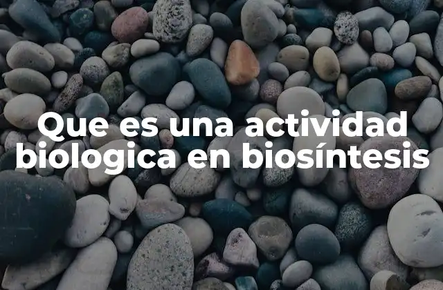 Que es una Actividad Biologica en Biosíntesis