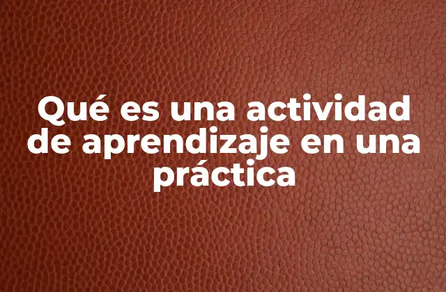 Qué es una Actividad de Aprendizaje en una Práctica