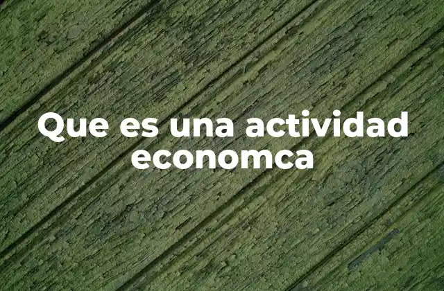 Que es una Actividad Economca 2 El papel de las actividades económicas en la sociedad